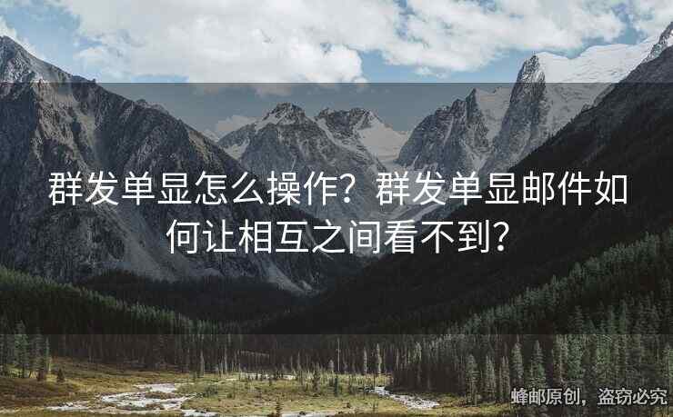 群發(fā)單顯怎么操作？群發(fā)單顯郵件如何讓相互之間看不到？