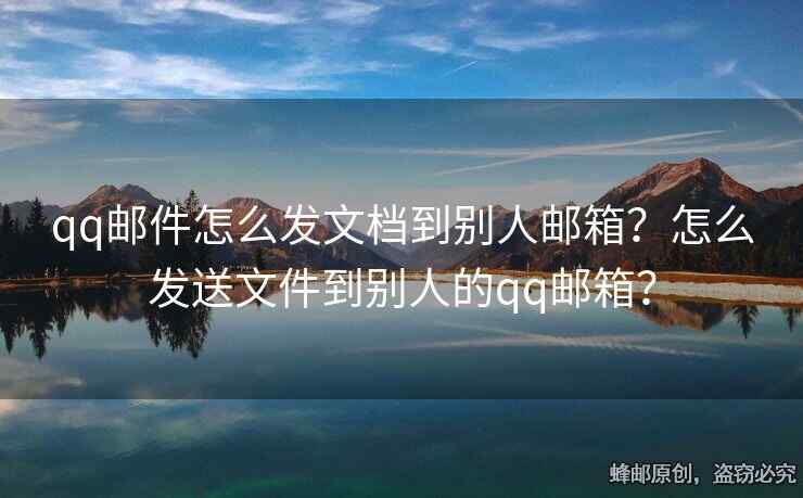 qq郵件怎么發(fā)文檔到別人郵箱？怎么發(fā)送文件到別人的qq郵箱？