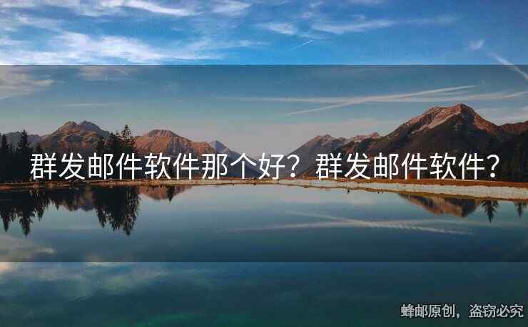 群發(fā)郵件軟件那個好？群發(fā)郵件軟件？
