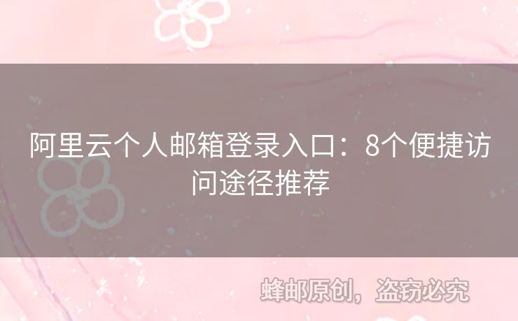 阿里云個(gè)人郵箱登錄入口：8個(gè)便捷訪問(wèn)途徑推薦