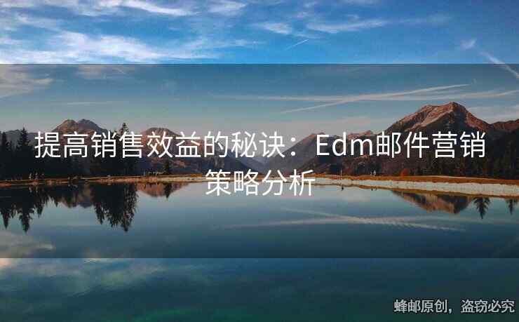 提高銷售效益的秘訣：Edm郵件營(yíng)銷策略分析