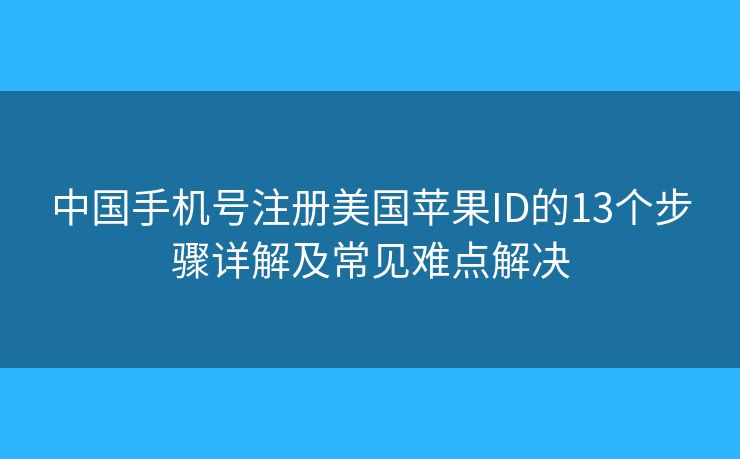 中國手機號注冊美國蘋果ID的13個步驟詳解及常見難點解決