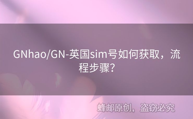 GNhao/GN-英國sim號如何獲取，流程步驟？