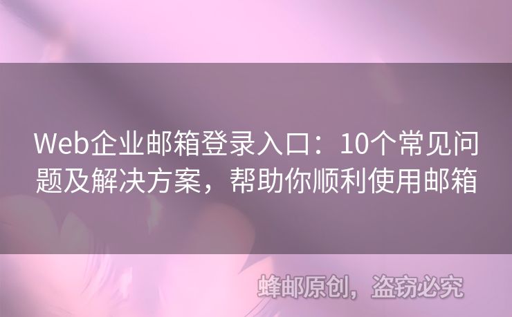 Web企業(yè)郵箱登錄入口：10個(gè)常見(jiàn)問(wèn)題及解決方案，幫助你順利使用郵箱