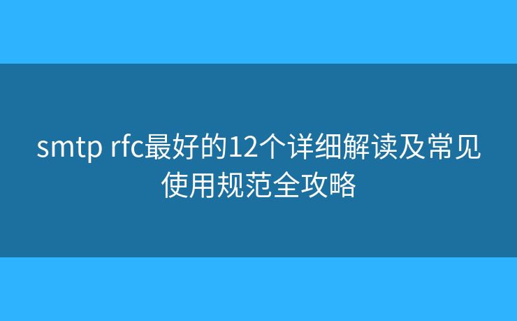 smtp rfc最好的12個詳細(xì)解讀及常見使用規(guī)范全攻略