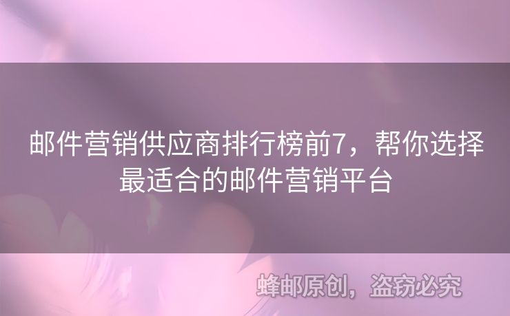 郵件營銷供應(yīng)商排行榜前7，幫你選擇最適合的郵件營銷平臺