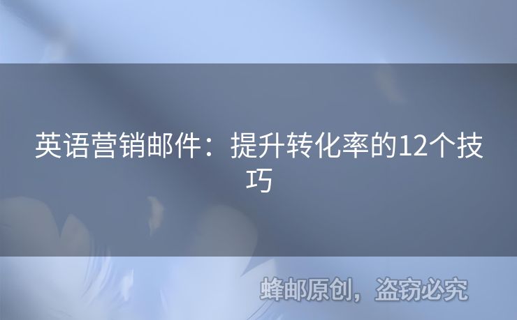 英語營銷郵件：提升轉(zhuǎn)化率的12個(gè)技巧
