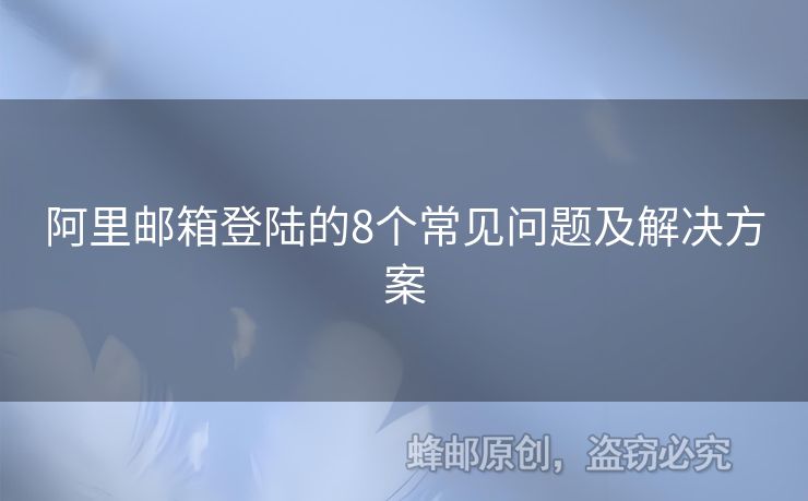阿里郵箱登陸的8個常見問題及解決方案