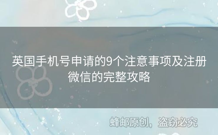 英國手機號申請的9個注意事項及注冊微信的完整攻略