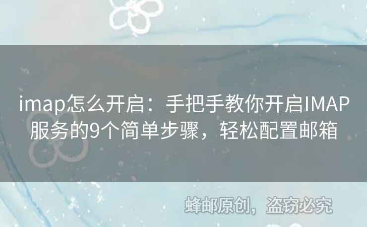imap怎么開啟：手把手教你開啟IMAP服務(wù)的9個簡單步驟，輕松配置郵箱