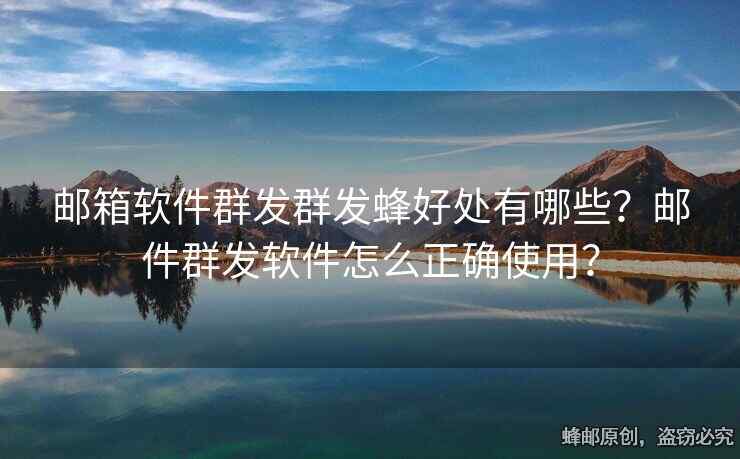 郵箱軟件群發(fā)群發(fā)蜂好處有哪些？郵件群發(fā)軟件怎么正確使用？