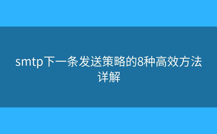 smtp下一條發(fā)送策略的8種高效方法詳解