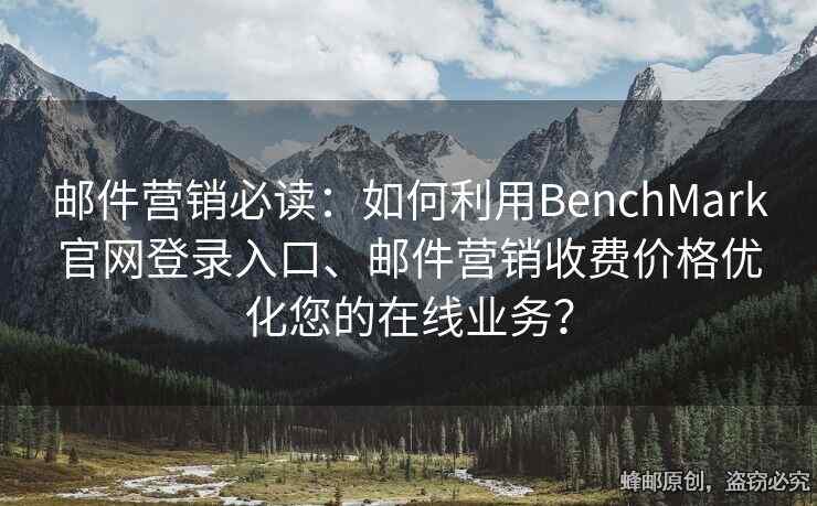 郵件營銷必讀：如何利用BenchMark官網(wǎng)登錄入口、郵件營銷收費價格優(yōu)化您的在線業(yè)務(wù)？