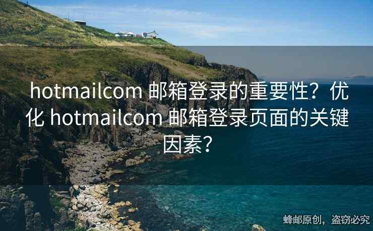  hotmailcom 郵箱登錄的重要性？?jī)?yōu)化 hotmailcom 郵箱登錄頁(yè)面的關(guān)鍵因素？