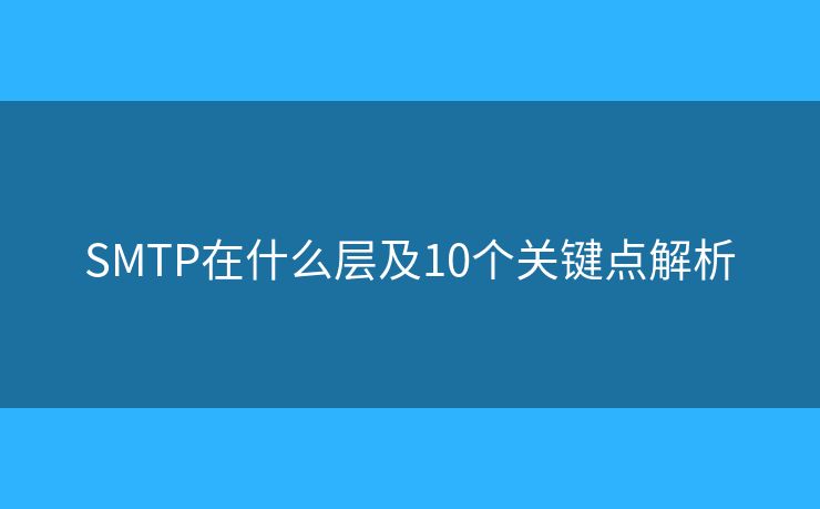 SMTP在什么層及10個關(guān)鍵點解析