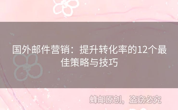 國外郵件營銷：提升轉(zhuǎn)化率的12個最佳策略與技巧