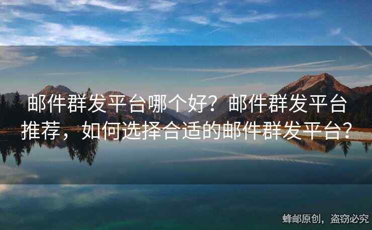 郵件群發(fā)平臺(tái)哪個(gè)好？郵件群發(fā)平臺(tái)推薦，如何選擇合適的郵件群發(fā)平臺(tái)？