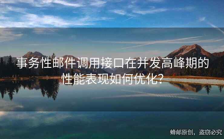 事務(wù)性郵件調(diào)用接口在并發(fā)高峰期的性能表現(xiàn)如何優(yōu)化？