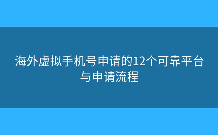 海外虛擬手機(jī)號(hào)申請(qǐng)的12個(gè)可靠平臺(tái)與申請(qǐng)流程