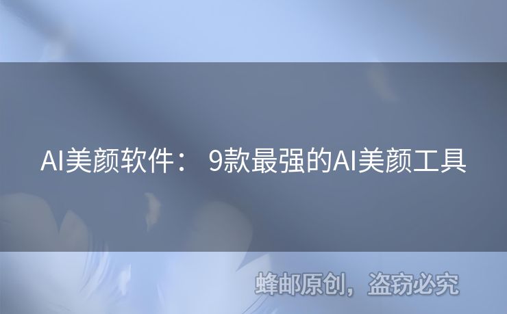 AI美顏軟件： 9款最強(qiáng)的AI美顏工具