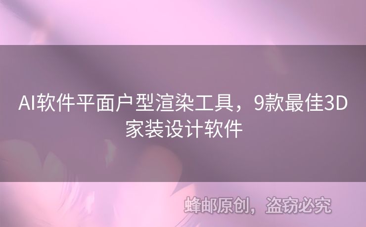 AI軟件平面戶型渲染工具，9款最佳3D家裝設(shè)計(jì)軟件