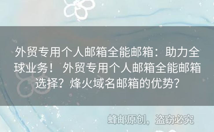 外貿(mào)專用個(gè)人郵箱全能郵箱：助力全球業(yè)務(wù)！ 外貿(mào)專用個(gè)人郵箱全能郵箱選擇？烽火域名郵箱的優(yōu)勢(shì)？