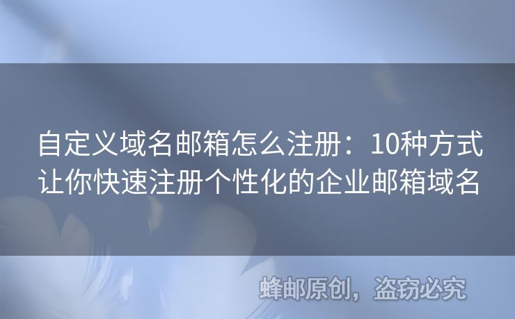 自定義域名郵箱怎么注冊：10種方式讓你快速注冊個性化的企業(yè)郵箱域名