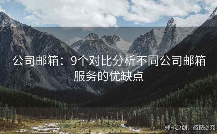 公司郵箱：9個(gè)對比分析不同公司郵箱服務(wù)的優(yōu)缺點(diǎn)
