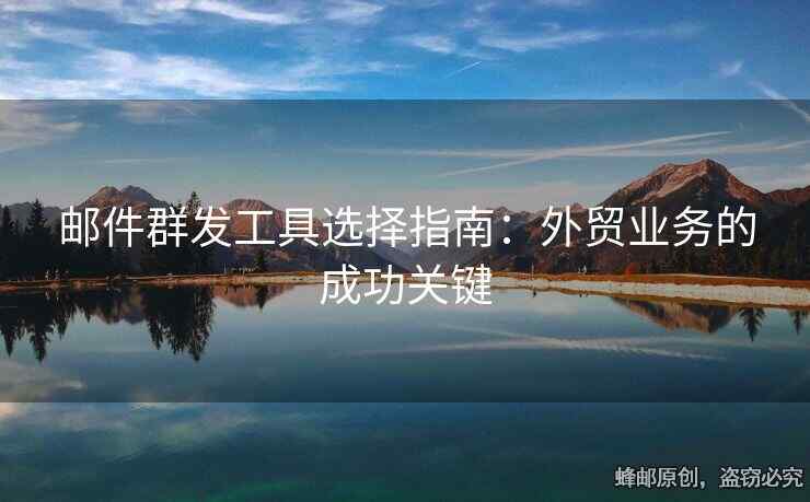 郵件群發(fā)工具選擇指南：外貿(mào)業(yè)務(wù)的成功關(guān)鍵
