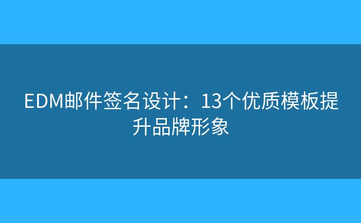 EDM郵件簽名設(shè)計：13個優(yōu)質(zhì)模板提升品牌形象