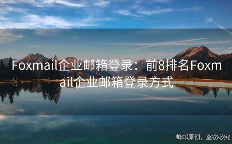 Foxmail企業(yè)郵箱登錄：前8排名Foxmail企業(yè)郵箱登錄方式