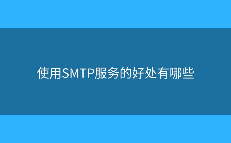 使用SMTP服務(wù)的好處有哪些 使用SMTP服務(wù)的好處有哪些