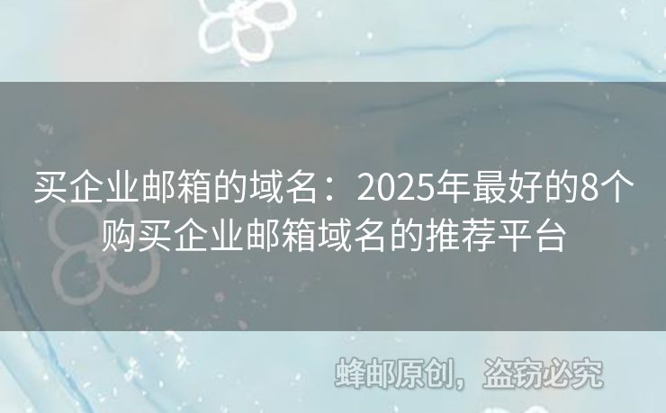 買企業(yè)郵箱的域名：2025年最好的8個(gè)購(gòu)買企業(yè)郵箱域名的推薦平臺(tái)