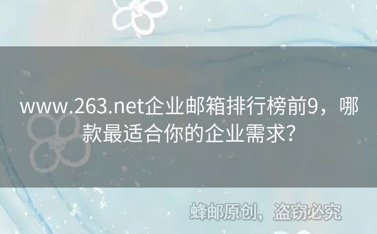 www.263.net企業(yè)郵箱排行榜前9，哪款最適合你的企業(yè)需求？