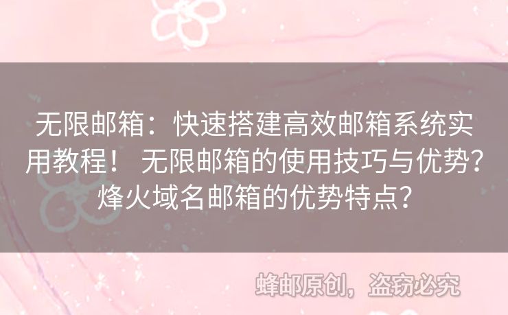 無限郵箱：快速搭建高效郵箱系統(tǒng)實用教程！ 無限郵箱的使用技巧與優(yōu)勢？烽火域名郵箱的優(yōu)勢特點？