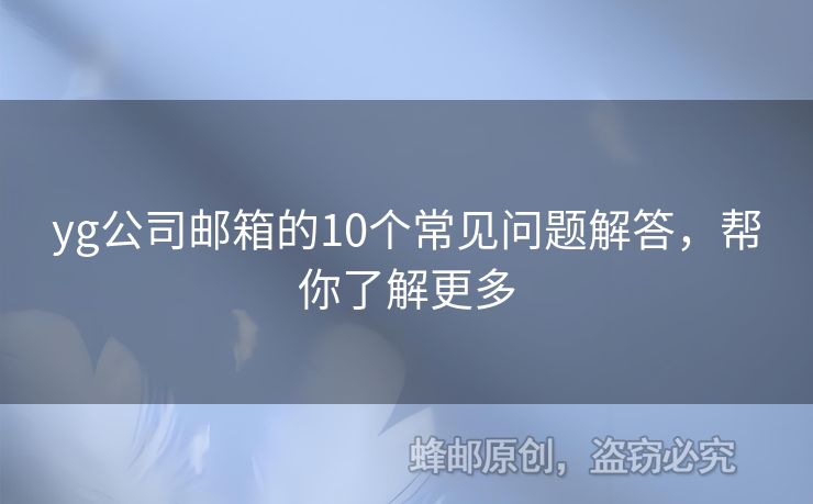 yg公司郵箱的10個(gè)常見(jiàn)問(wèn)題解答，幫你了解更多
