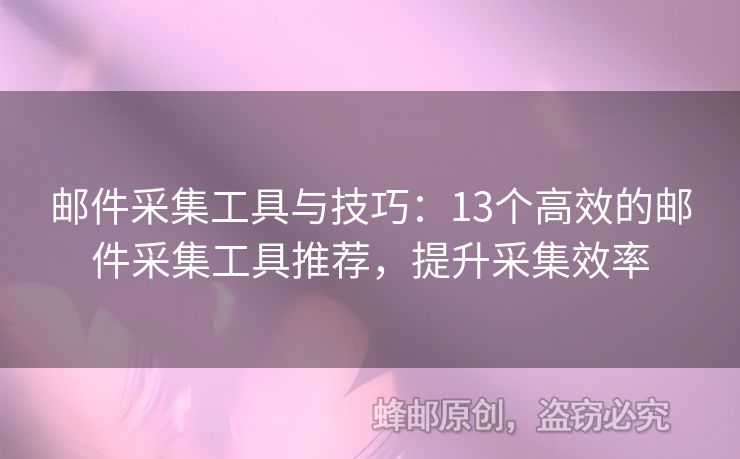 郵件采集工具與技巧：13個高效的郵件采集工具推薦，提升采集效率