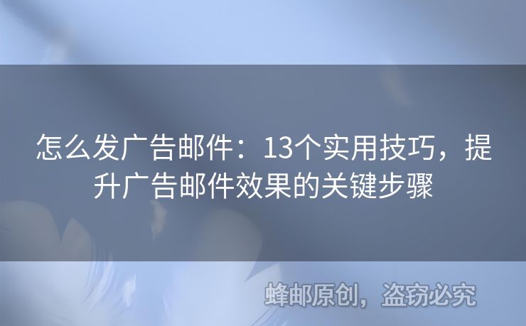 怎么發(fā)廣告郵件：13個實用技巧，提升廣告郵件效果的關(guān)鍵步驟