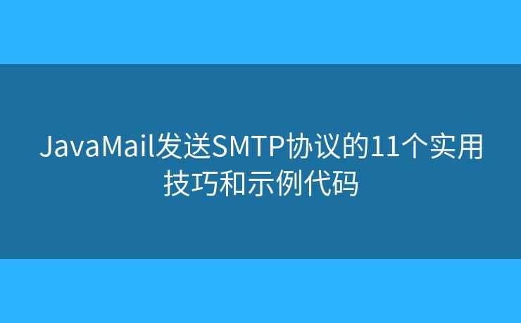 JavaMail發(fā)送SMTP協(xié)議的11個實用技巧和示例代碼