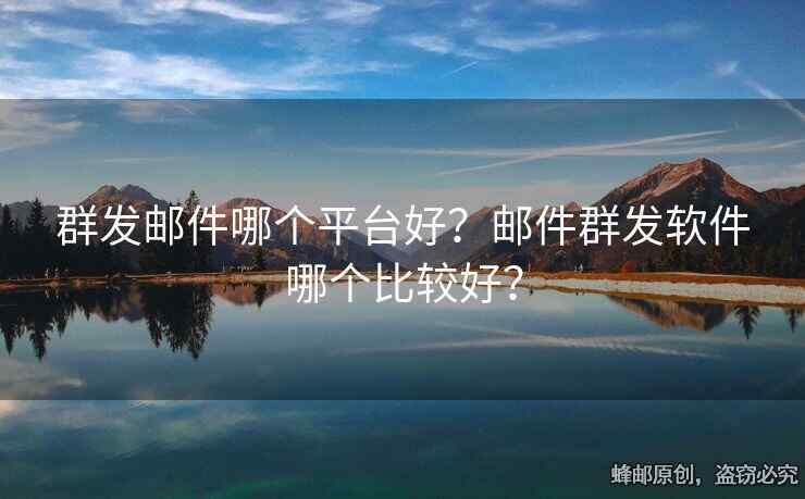 群發(fā)郵件哪個(gè)平臺(tái)好？郵件群發(fā)軟件哪個(gè)比較好？