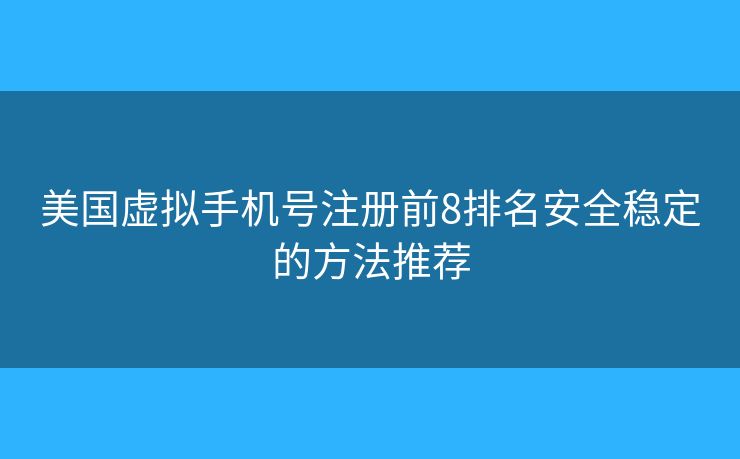 美國虛擬手機號注冊前8排名安全穩(wěn)定的方法推薦