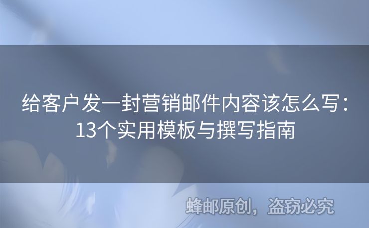 給客戶發(fā)一封營銷郵件內(nèi)容該怎么寫：13個(gè)實(shí)用模板與撰寫指南