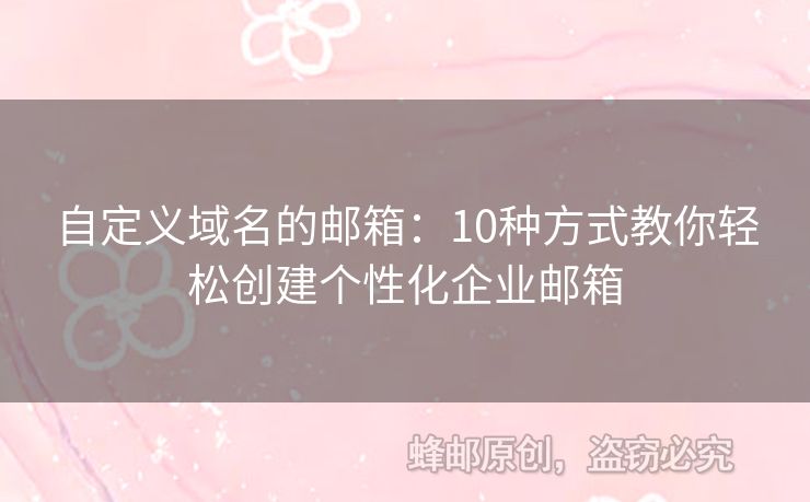 自定義域名的郵箱：10種方式教你輕松創(chuàng)建個(gè)性化企業(yè)郵箱