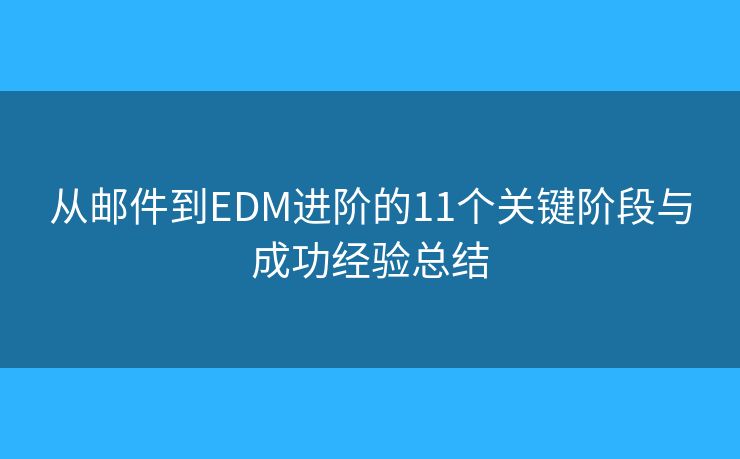 從郵件到EDM進階的11個關鍵階段與成功經(jīng)驗總結(jié)