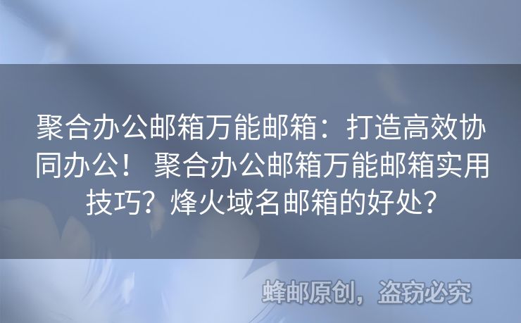 聚合辦公郵箱萬能郵箱：打造高效協(xié)同辦公！ 聚合辦公郵箱萬能郵箱實用技巧？烽火域名郵箱的好處？