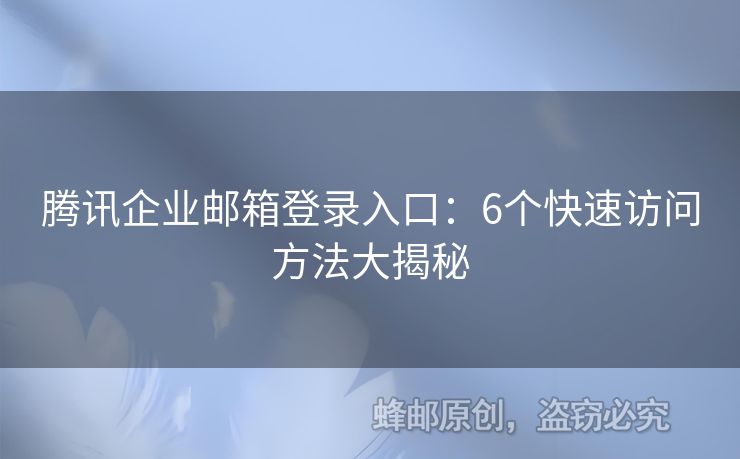 騰訊企業(yè)郵箱登錄入口：6個快速訪問方法大揭秘