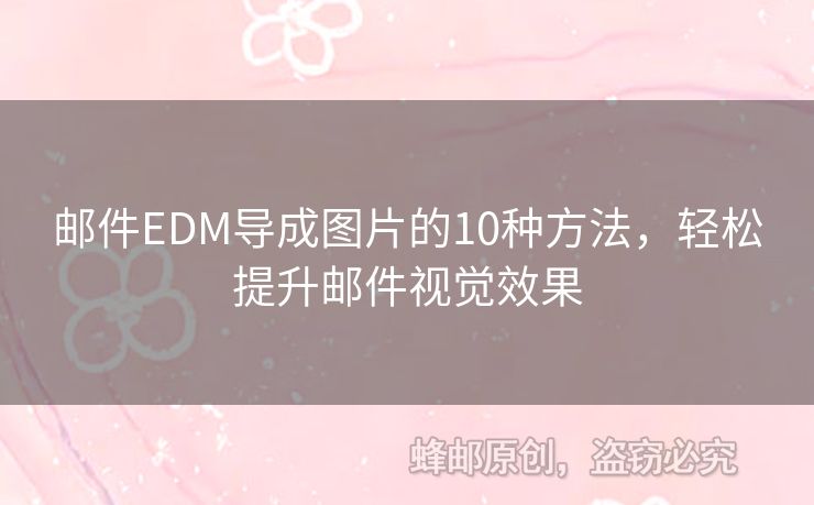 郵件EDM導(dǎo)成圖片的10種方法，輕松提升郵件視覺(jué)效果