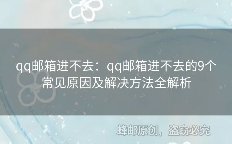 qq郵箱進(jìn)不去：qq郵箱進(jìn)不去的9個(gè)常見原因及解決方法全解析
