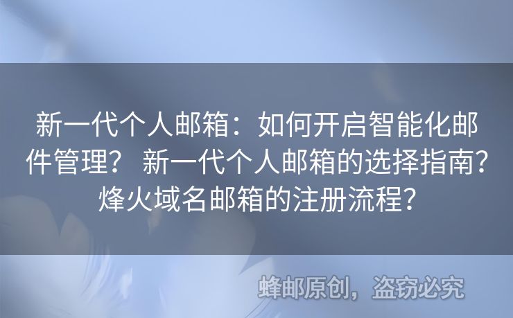 新一代個人郵箱：如何開啟智能化郵件管理？ 新一代個人郵箱的選擇指南？烽火域名郵箱的注冊流程？