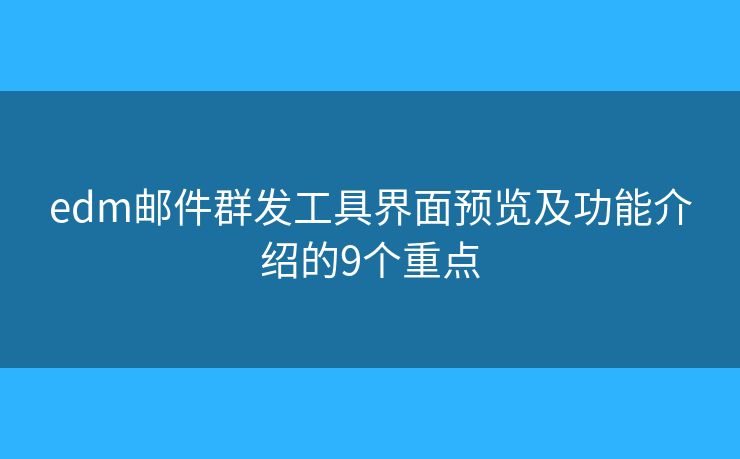 edm郵件群發(fā)工具界面預(yù)覽及功能介紹的9個重點(diǎn)
